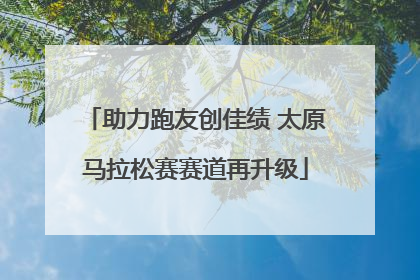 助力跑友创佳绩 太原马拉松赛赛道再升级