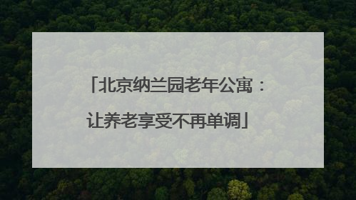 北京纳兰园老年公寓：让养老享受不再单调