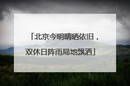 北京今明晴晒依旧，双休日阵雨局地飘洒
