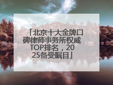 北京十大金牌口碑律师事务所权威TOP排名，2025备受瞩目
