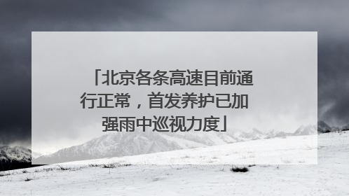 北京各条高速目前通行正常，首发养护已加强雨中巡视力度
