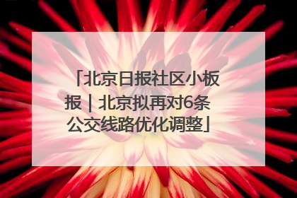北京日报社区小板报｜北京拟再对6条公交线路优化调整
