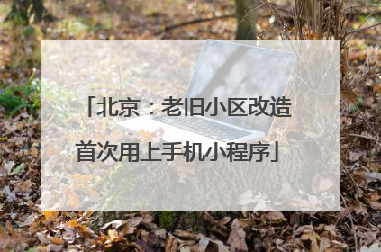 北京：老旧小区改造首次用上手机小程序