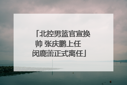 北控男篮官宣换帅 张庆鹏上任 闵鹿蕾正式离任