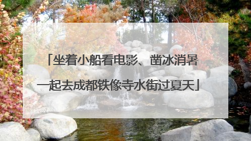 坐着小船看电影、凿冰消暑 一起去成都铁像寺水街过夏天