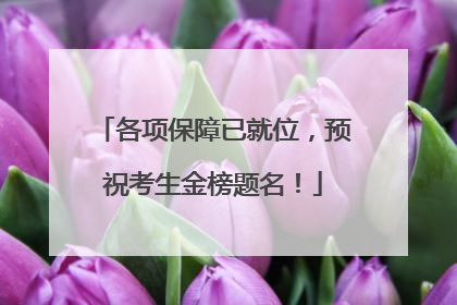 各项保障已就位，预祝考生金榜题名！