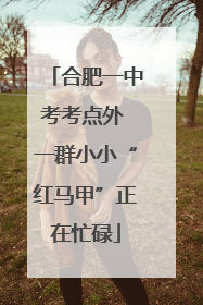 合肥一中考考点外 一群小小“红马甲”正在忙碌