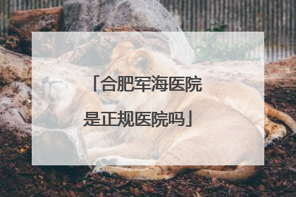 合肥军海医院是正规医院吗