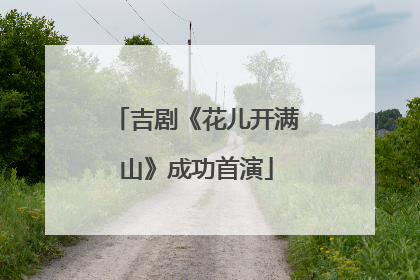吉剧《花儿开满山》成功首演