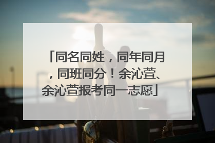 同名同姓，同年同月，同班同分！余沁萱、余沁萱报考同一志愿