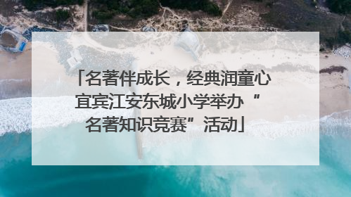 名著伴成长，经典润童心 宜宾江安东城小学举办“名著知识竞赛”活动