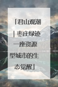 君山观潮｜枣庄绿迹 一座资源型城市的生态觉醒