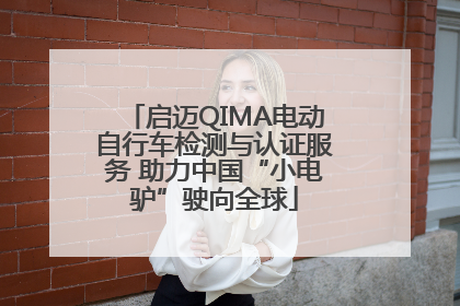 启迈QIMA电动自行车检测与认证服务 助力中国“小电驴”驶向全球