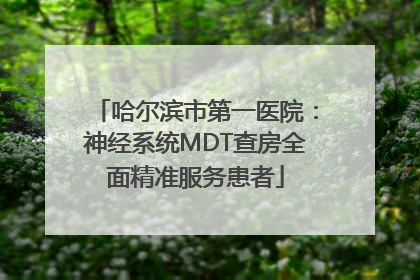 哈尔滨市第一医院：神经系统MDT查房全面精准服务患者