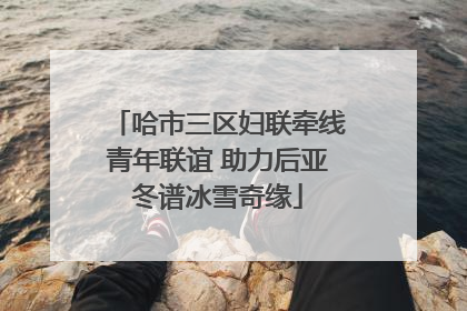 哈市三区妇联牵线青年联谊 助力后亚冬谱冰雪奇缘