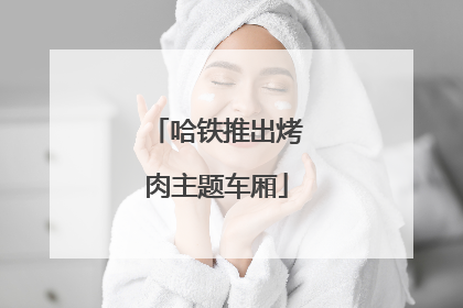 哈铁推出烤肉主题车厢