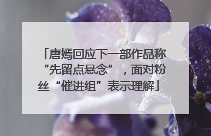 唐嫣回应下一部作品称“先留点悬念”，面对粉丝“催进组”表示理解