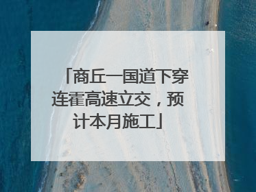 商丘一国道下穿连霍高速立交，预计本月施工