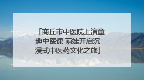 商丘市中医院上演童趣中医课 萌娃开启沉浸式中医药文化之旅