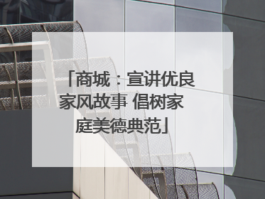 商城：宣讲优良家风故事 倡树家庭美德典范