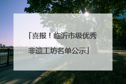 喜报！临沂市级优秀非遗工坊名单公示