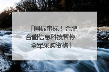 围标串标！合肥合能信息科技暂停全军采购资格
