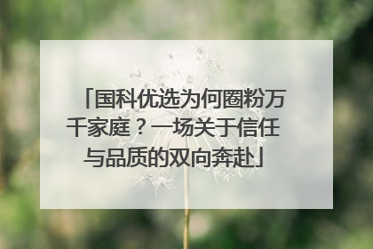 国科优选为何圈粉万千家庭？一场关于信任与品质的双向奔赴