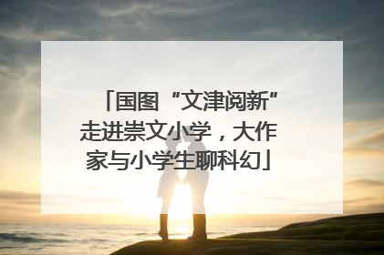 国图“文津阅新”走进崇文小学，大作家与小学生聊科幻