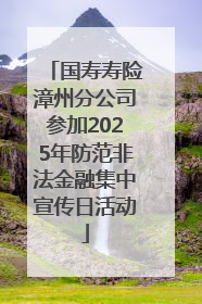 国寿寿险漳州分公司参加2025年防范非法金融集中宣传日活动