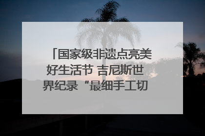 国家级非遗点亮美好生活节 吉尼斯世界纪录“最细手工切面”邀您来品！｜美好生活有“盐”味