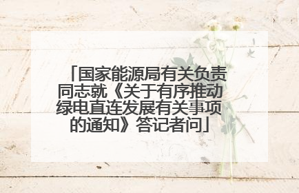 国家能源局有关负责同志就《关于有序推动绿电直连发展有关事项的通知》答记者问