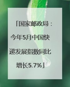 国家邮政局：今年5月中国快递发展指数同比增长5.7%