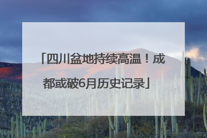 四川盆地持续高温！成都或破6月历史记录