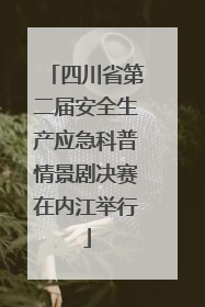 四川省第二届安全生产应急科普情景剧决赛在内江举行