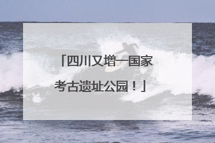 四川又增一国家考古遗址公园！
