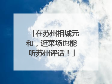 在苏州相城元和，逛菜场也能听苏州评话！