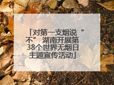 对第一支烟说“不” 湖南开展第38个世界无烟日主题宣传活动