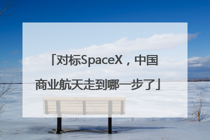对标SpaceX，中国商业航天走到哪一步了