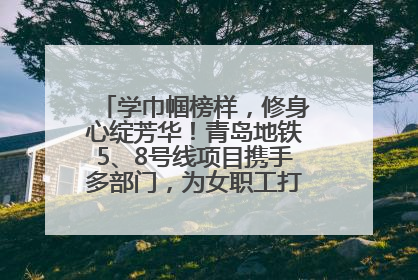 学巾帼榜样，修身心绽芳华！青岛地铁5、8号线项目携手多部门，为女职工打造别样文化盛宴