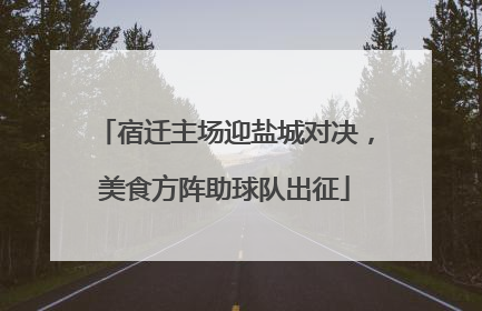 宿迁主场迎盐城对决，美食方阵助球队出征