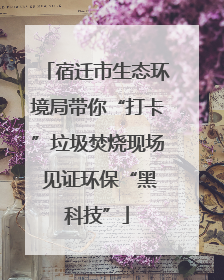 宿迁市生态环境局带你“打卡”垃圾焚烧现场 见证环保“黑科技”