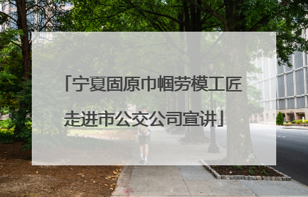 宁夏固原巾帼劳模工匠走进市公交公司宣讲