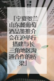 宁夏贺兰山东麓葡萄酒品鉴推介会在沪举行 搭建与长三角地区沟通合作的桥梁