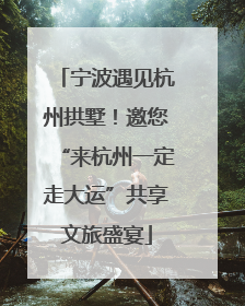 宁波遇见杭州拱墅！邀您“来杭州一定走大运”共享文旅盛宴