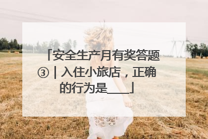安全生产月有奖答题③｜入住小旅店，正确的行为是____