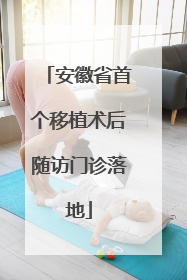 安徽省首个移植术后随访门诊落地
