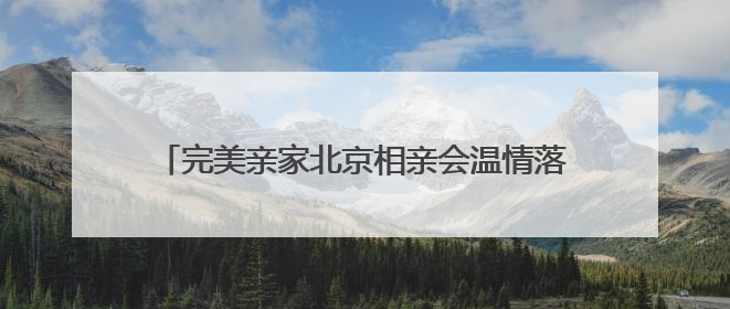 完美亲家北京相亲会温情落幕，精彩互动点燃寻爱之旅