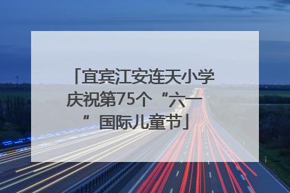 宜宾江安连天小学庆祝第75个“六一”国际儿童节