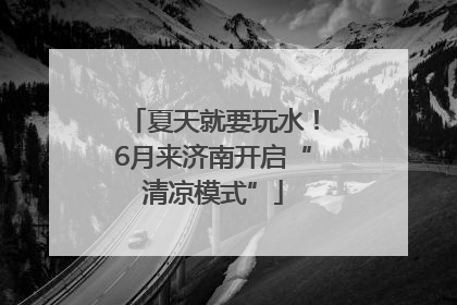 夏天就要玩水！6月来济南开启“清凉模式”