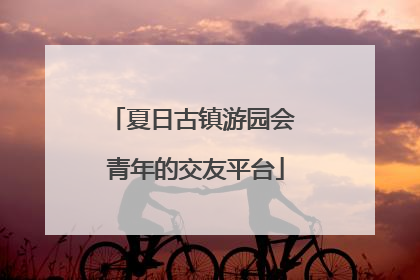 夏日古镇游园会 青年的交友平台